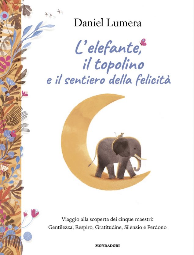 L'ELEFANTE, IL TOPOLINO E IL SENTIERO DELLA FELICITA'. Viaggio alla scoperta dei cinque maestri: Gentilezza, Respiro, Gratitudine, Silenzio e Perdono